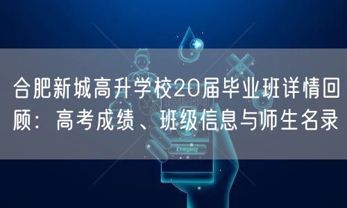 合肥新城高升学校20届毕业班详情回顾:高考成绩、班级信息与师生名录 合肥新城高升学校20届毕业班详情回顾:高考成绩、班级信息与师生名录