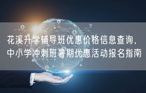 花溪升学辅导班优惠价格信息查询,中小学冲刺班暑期优惠活动报名指南 花溪升学辅导班优惠价格信息查询,中小学冲刺班暑期优惠活动报名指南