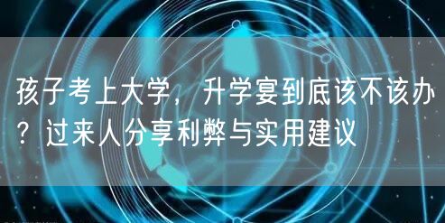 孩子考上大学，升学宴到底该不该办？过来人分享利弊与实用建议