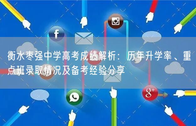 衡水枣强中学高考成绩解析:历年升学率、重点班录取情况及备考经验分享 衡水枣强中学高考成绩解析:历年升学率、重点班录取情况及备考经验分享