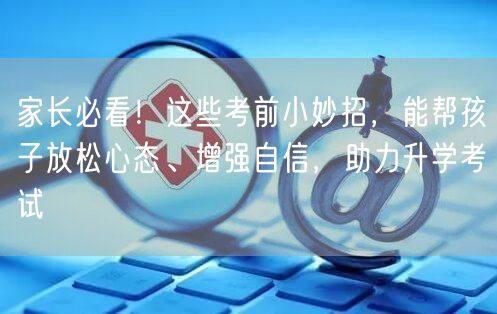 家长必看!这些考前小妙招,能帮孩子放松心态、增强自信,助力升学考试 家长必看!这些考前小妙招,能帮孩子放松心态、增强自信,助力升学考试