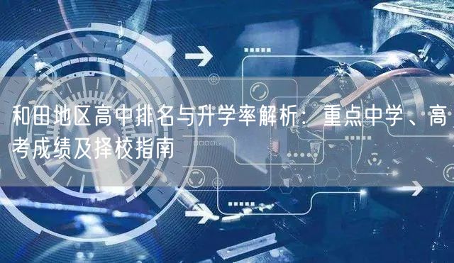 和田地区高中排名与升学率解析:重点中学、高考成绩及择校指南 和田地区高中排名与升学率解析:重点中学、高考成绩及择校指南