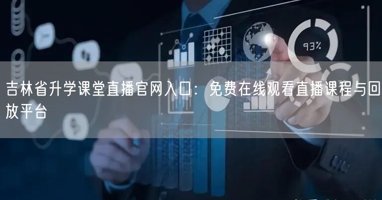 吉林省升学课堂直播官网入口:免费在线观看直播课程与回放平台 吉林省升学课堂直播官网入口:免费在线观看直播课程与回放平台