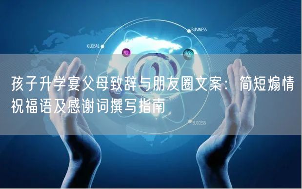 孩子升学宴父母致辞与朋友圈文案:简短煽情祝福语及感谢词撰写指南 孩子升学宴父母致辞与朋友圈文案:简短煽情祝福语及感谢词撰写指南