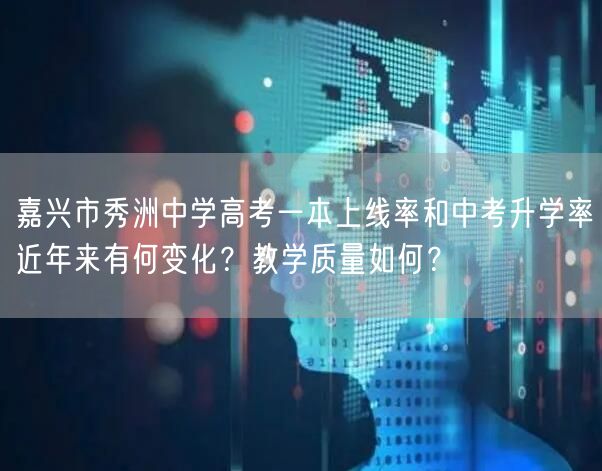 嘉兴市秀洲中学高考一本上线率和中考升学率近年来有何变化?教学质量如何? 嘉兴市秀洲中学高考一本上线率和中考升学率近年来有何变化?教学质量如何?