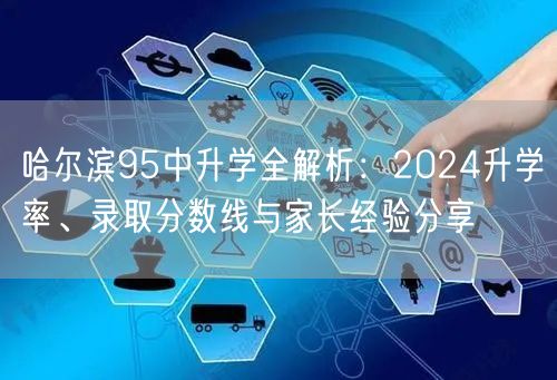 哈尔滨95中升学全解析:2024升学率、录取分数线与家长经验分享 哈尔滨95中升学全解析:2024升学率、录取分数线与家长经验分享