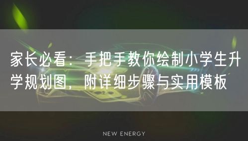 家长必看:手把手教你绘制小学生升学规划图,附详细步骤与实用模板 家长必看:手把手教你绘制小学生升学规划图,附详细步骤与实用模板