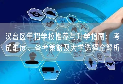 汉台区单招学校推荐与升学指南:考试难度、备考策略及大学选择全解析 汉台区单招学校推荐与升学指南:考试难度、备考策略及大学选择全解析
