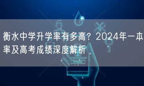 衡水中学升学率有多高？2024年一本率及高考成绩深度解析