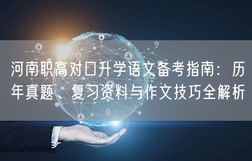 河南职高对口升学语文备考指南:历年真题、复习资料与作文技巧全解析 河南职高对口升学语文备考指南:历年真题、复习资料与作文技巧全解析