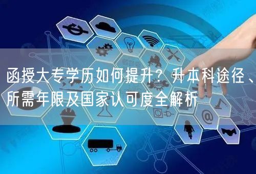 函授大专学历如何提升？升本科途径、所需年限及国家认可度全解析