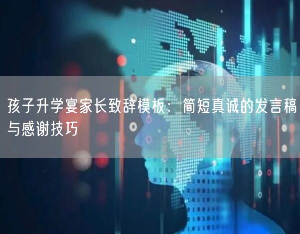 孩子升学宴家长致辞模板:简短真诚的发言稿与感谢技巧 孩子升学宴家长致辞模板:简短真诚的发言稿与感谢技巧