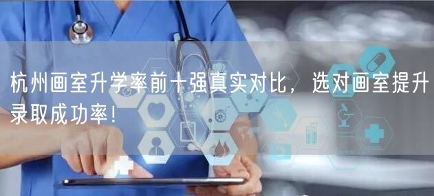 杭州画室升学率前十强真实对比,选对画室提升录取成功率! 杭州画室升学率前十强真实对比,选对画室提升录取成功率!