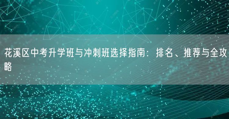 花溪区中考升学班与冲刺班选择指南：排名、推荐与全攻略
