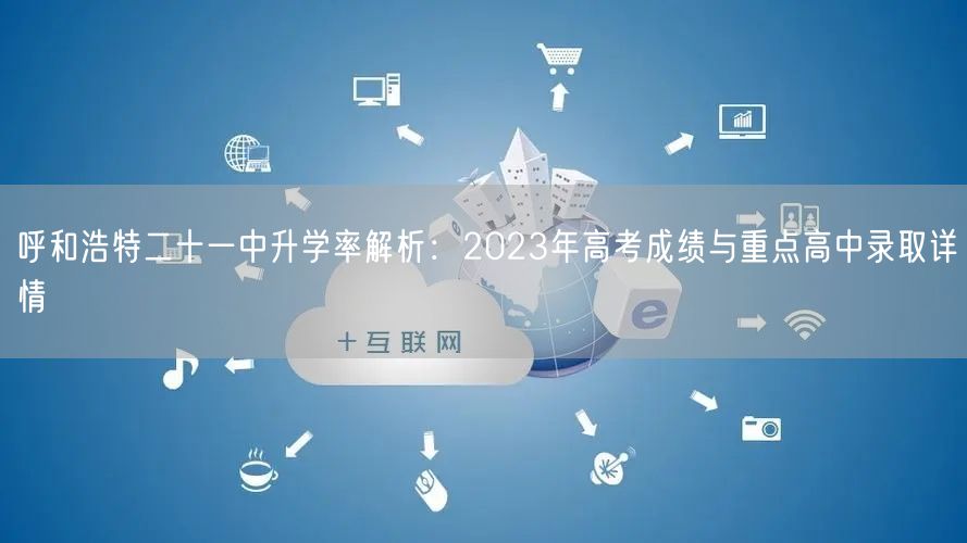 呼和浩特二十一中升学率解析:2023年高考成绩与重点高中录取详情 呼和浩特二十一中升学率解析:2023年高考成绩与重点高中录取详情