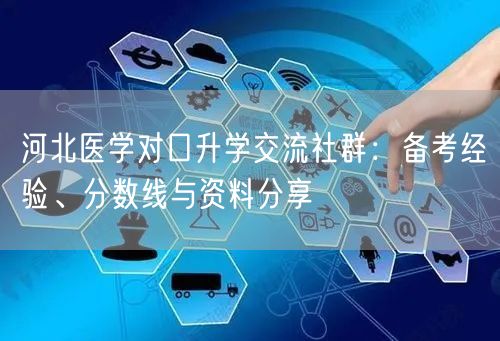 河北医学对口升学交流社群:备考经验、分数线与资料分享 河北医学对口升学交流社群:备考经验、分数线与资料分享