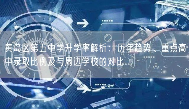 黄岛区第五中学升学率解析:历年趋势、重点高中录取比例及与周边学校的对比 黄岛区第五中学升学率解析:历年趋势、重点高中录取比例及与周边学校的对比