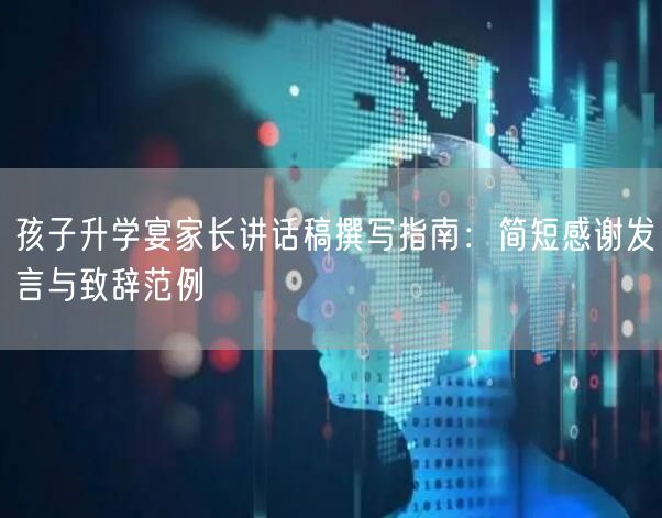 孩子升学宴家长讲话稿撰写指南:简短感谢发言与致辞范例 孩子升学宴家长讲话稿撰写指南:简短感谢发言与致辞范例