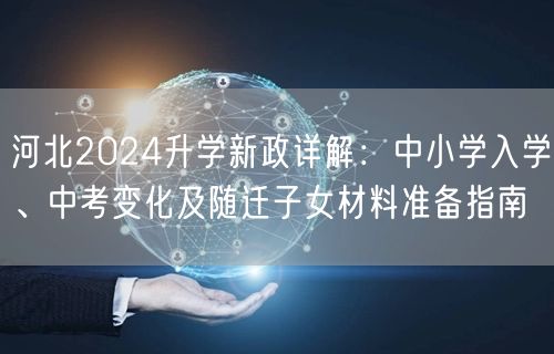 河北2024升学新政详解:中小学入学、中考变化及随迁子女材料准备指南 河北2024升学新政详解:中小学入学、中考变化及随迁子女材料准备指南