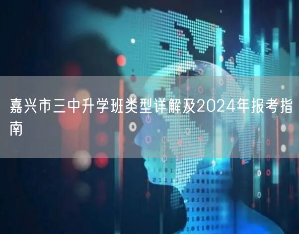 嘉兴市三中升学班类型详解及2024年报考指南 嘉兴市三中升学班类型详解及2024年报考指南