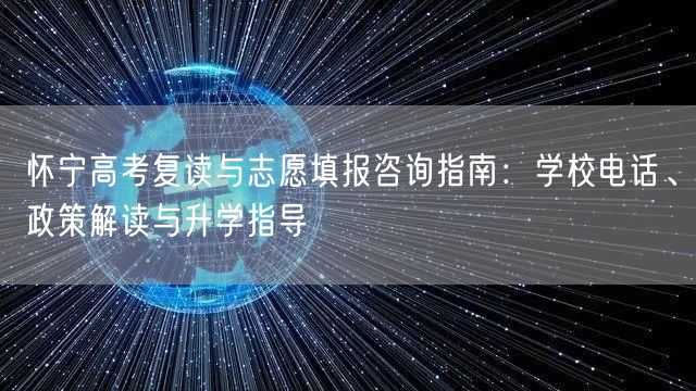 怀宁高考复读与志愿填报咨询指南：学校电话、政策解读与升学指导