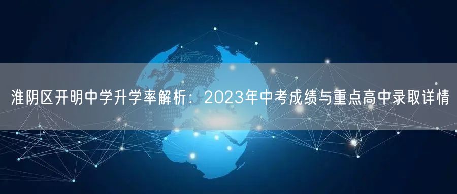 淮阴区开明中学升学率解析:2023年中考成绩与重点高中录取详情 淮阴区开明中学升学率解析:2023年中考成绩与重点高中录取详情