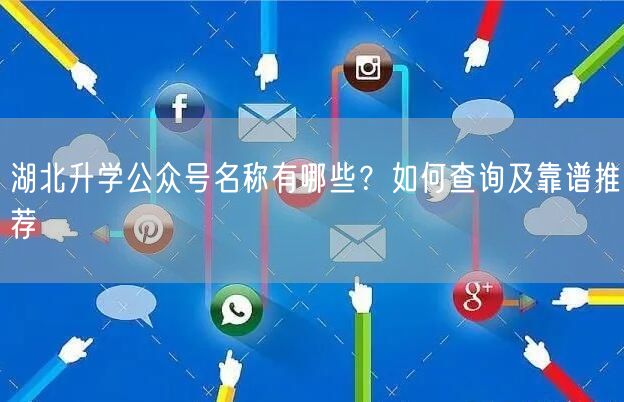 湖北升学公众号名称有哪些?如何查询及靠谱推荐 湖北升学公众号名称有哪些?如何查询及靠谱推荐