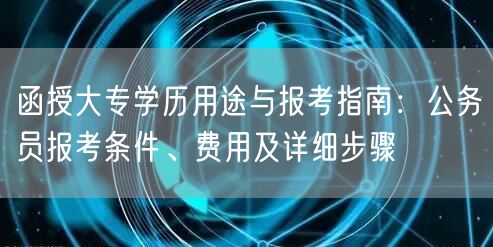 函授大专学历用途与报考指南：公务员报考条件、费用及详细步骤