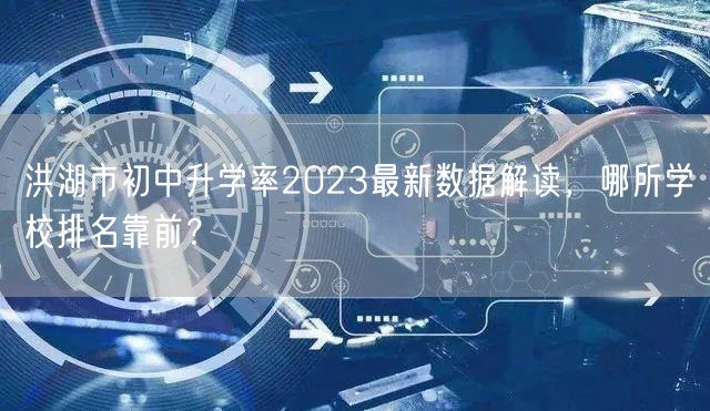 洪湖市初中升学率2023最新数据解读,哪所学校排名靠前? 洪湖市初中升学率2023最新数据解读,哪所学校排名靠前?