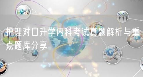 护理对口升学内科考试真题解析与重点题库分享 护理对口升学内科考试真题解析与重点题库分享