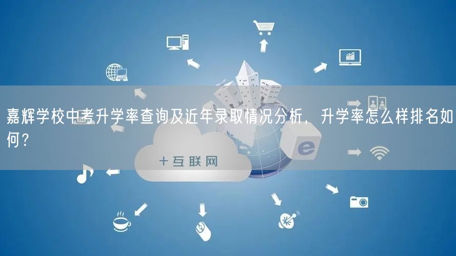 嘉辉学校中考升学率查询及近年录取情况分析,升学率怎么样排名如何? 嘉辉学校中考升学率查询及近年录取情况分析,升学率怎么样排名如何?