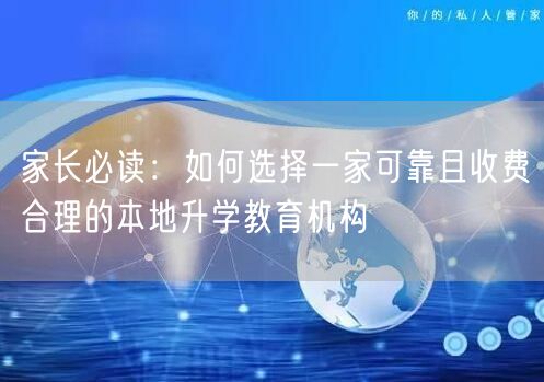 家长必读:如何选择一家可靠且收费合理的本地升学教育机构 家长必读:如何选择一家可靠且收费合理的本地升学教育机构