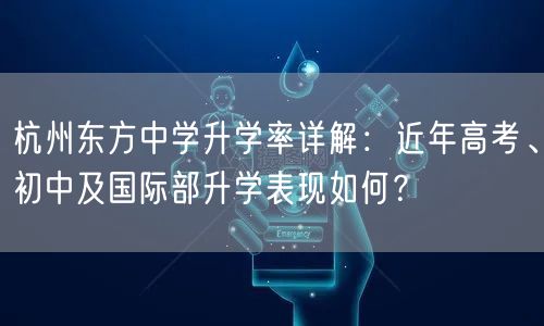 杭州东方中学升学率详解:近年高考、初中及国际部升学表现如何? 杭州东方中学升学率详解:近年高考、初中及国际部升学表现如何?