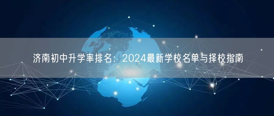 济南初中升学率排名:2024最新学校名单与择校指南 济南初中升学率排名:2024最新学校名单与择校指南