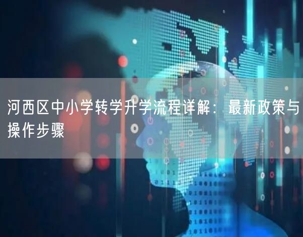 河西区中小学转学升学流程详解:最新政策与操作步骤 河西区中小学转学升学流程详解:最新政策与操作步骤