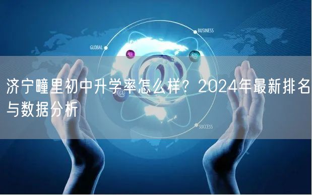 济宁疃里初中升学率怎么样?2024年最新排名与数据分析 济宁疃里初中升学率怎么样?2024年最新排名与数据分析