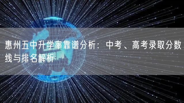 惠州五中升学率靠谱分析:中考、高考录取分数线与排名解析 惠州五中升学率靠谱分析:中考、高考录取分数线与排名解析