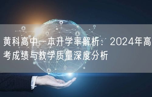 黄科高中一本升学率解析：2024年高考成绩与教学质量深度分析