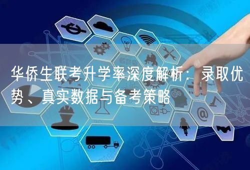 华侨生联考升学率深度解析:录取优势、真实数据与备考策略 华侨生联考升学率深度解析:录取优势、真实数据与备考策略