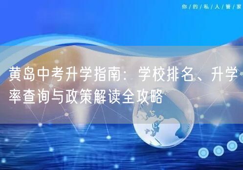 黄岛中考升学指南:学校排名、升学率查询与政策解读全攻略 黄岛中考升学指南:学校排名、升学率查询与政策解读全攻略