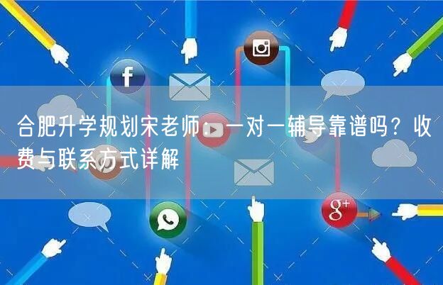 合肥升学规划宋老师:一对一辅导靠谱吗?收费与联系方式详解 合肥升学规划宋老师:一对一辅导靠谱吗?收费与联系方式详解