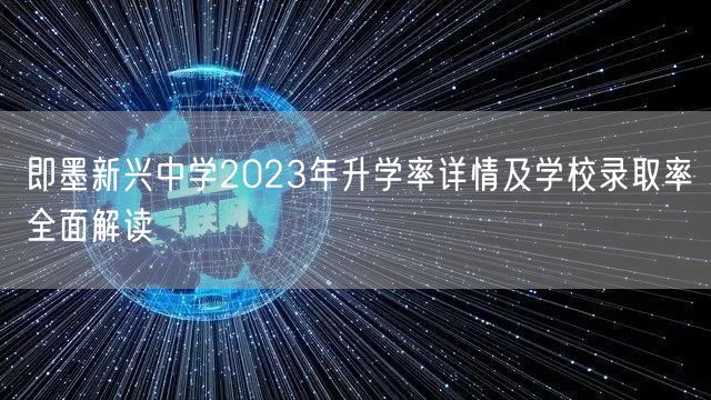 即墨新兴中学2023年升学率详情及学校录取率全面解读 即墨新兴中学2023年升学率详情及学校录取率全面解读