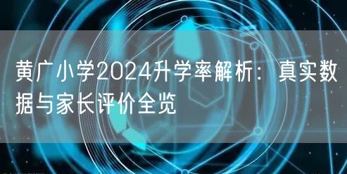 黄广小学2024升学率解析：真实数据与家长评价全览