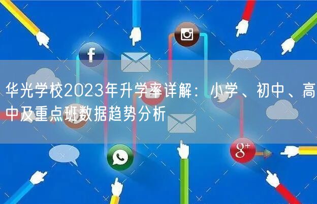 华光学校2023年升学率详解:小学、初中、高中及重点班数据趋势分析 华光学校2023年升学率详解:小学、初中、高中及重点班数据趋势分析