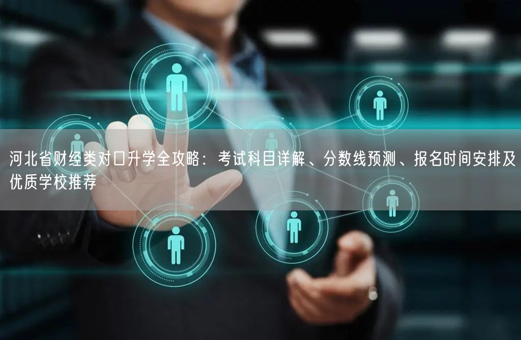 河北省财经类对口升学全攻略:考试科目详解、分数线预测、报名时间安排及优质学校推荐 河北省财经类对口升学全攻略:考试科目详解、分数线预测、报名时间安排及优质学校推荐