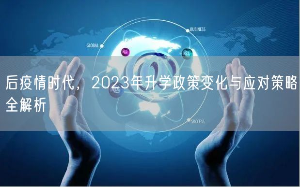 后疫情时代,2023年升学政策变化与应对策略全解析 后疫情时代,2023年升学政策变化与应对策略全解析