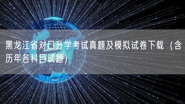 黑龙江省对口升学考试真题及模拟试卷下载（含历年各科目试题）