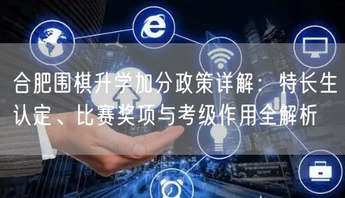 合肥围棋升学加分政策详解:特长生认定、比赛奖项与考级作用全解析 合肥围棋升学加分政策详解:特长生认定、比赛奖项与考级作用全解析