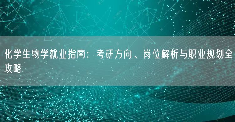 化学生物学就业指南:考研方向、岗位解析与职业规划全攻略 化学生物学就业指南:考研方向、岗位解析与职业规划全攻略