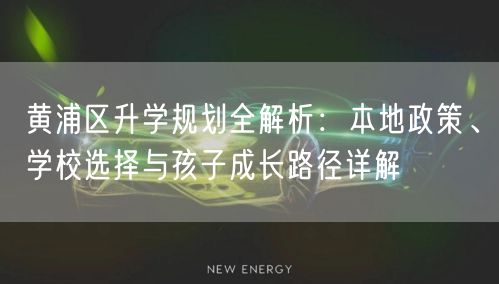 黄浦区升学规划全解析：本地政策、学校选择与孩子成长路径详解
